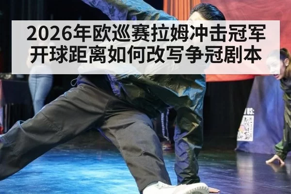 2026年欧巡赛拉姆冲击冠军 开球距离如何改写争冠剧本