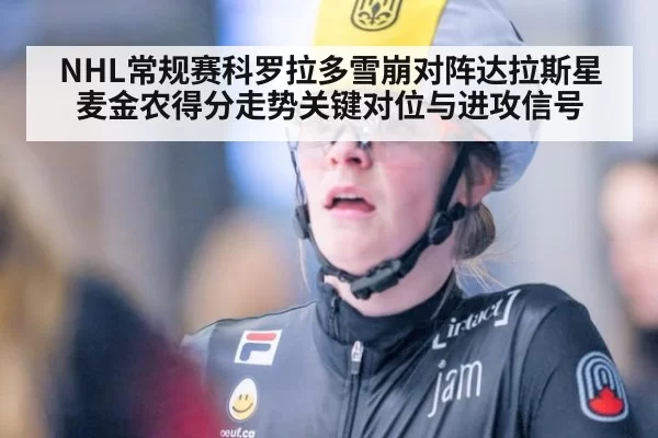 NHL常规赛科罗拉多雪崩对阵达拉斯星麦金农得分走势关键对位与进攻信号